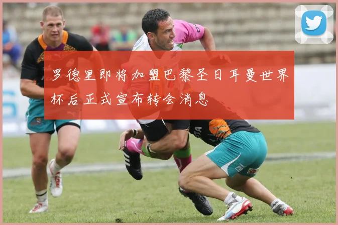 罗德里即将加盟巴黎圣日耳曼世界杯后正式宣布转会消息